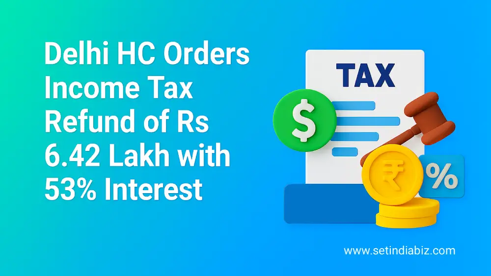 Delhi HC Orders Income Tax Refund of Rs 6.42 Lakh with 53% Interest
