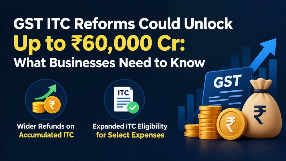 GST ITC Reforms Could Unlock Up to ₹60,000 Cr: What Businesses Need to Know