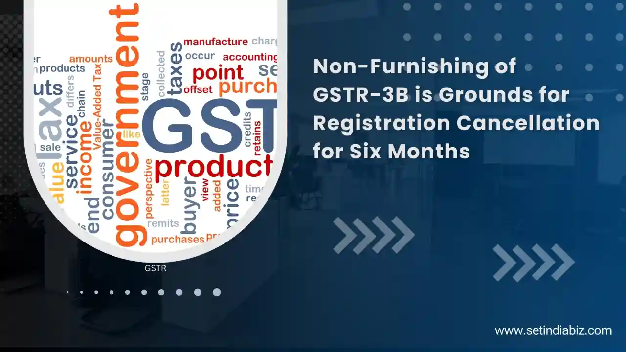 Non-Furnishing of GSTR-3B is Grounds for Registration Cancellation for Six Months