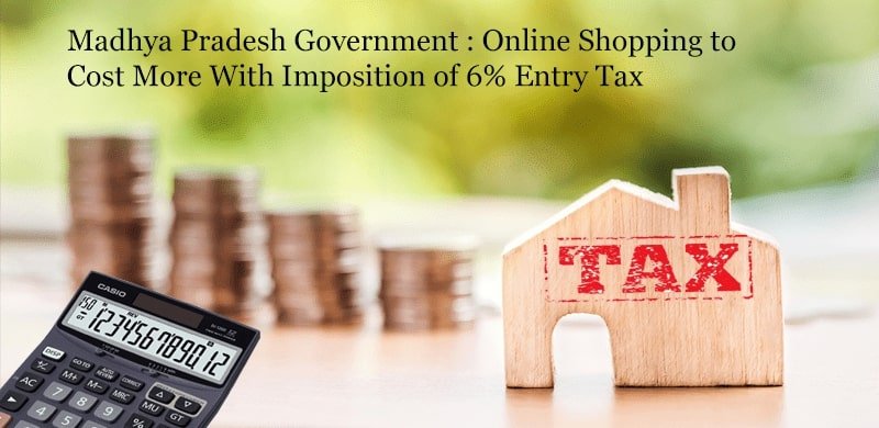 Madhya Pradesh Government : Online Shopping to Cost More With Imposition of 6% Entry Tax