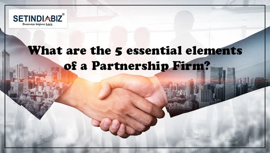 What are the 5 essential elements of a Partnership Firm?