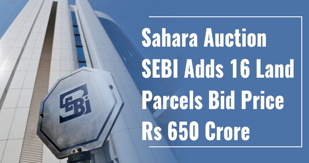 Sahara auction : Sebi adds 16 land parcels, bid price Rs 650 crore