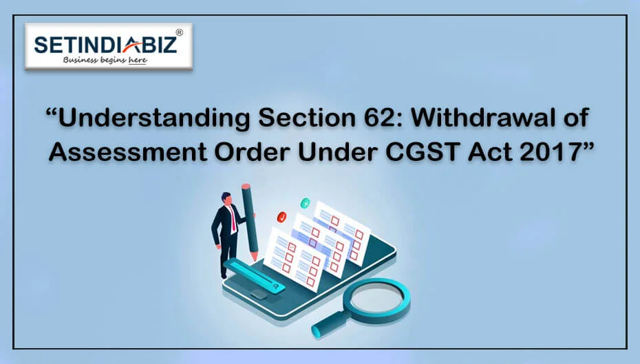 Understanding Section 62: Withdrawal of Assessment Order Under CGST Act 2017