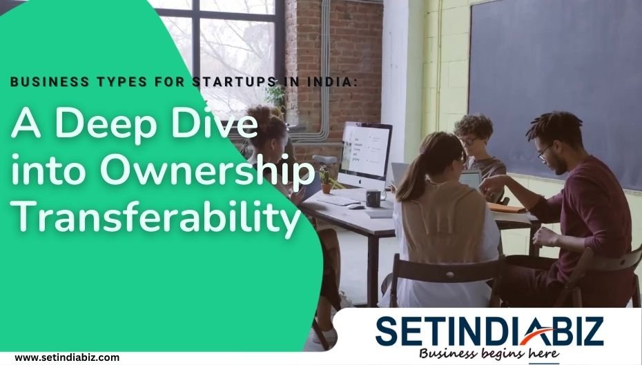 Business Types for Startups in India A Deep Dive into Ownership Transferability