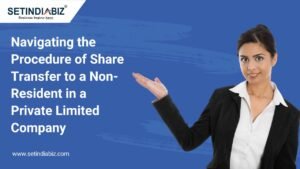 Navigating the Procedure of Share Transfer to a Non-Resident in a Private Limited Company
